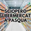 pasqua,-annunciato-maxi-sciopero-dei-supermercati:-la-lista-di-quelli-chiusi-da-sabato